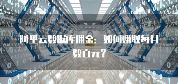 阿里云数据库佣金：如何赚取每月数百元？