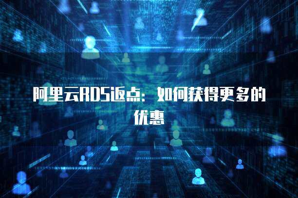 阿里云RDS返点：如何获得更多的优惠