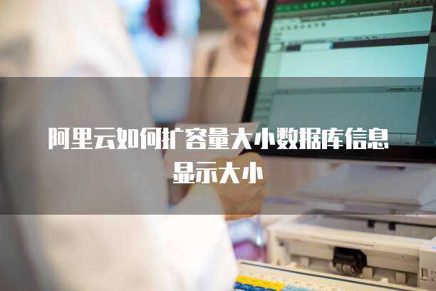 阿里云如何扩容量大小数据库信息显示大小
