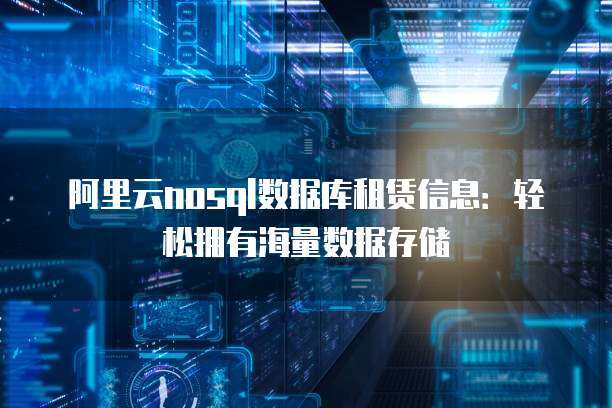 阿里云nosql数据库租赁信息：轻松拥有海量数据存储