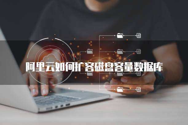 阿里云如何扩容磁盘容量数据库