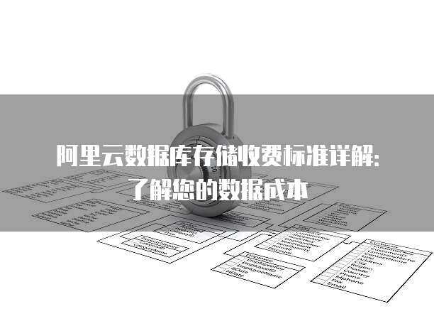 阿里云数据库存储收费标准详解：了解您的数据成本
