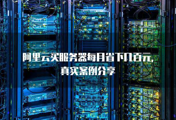 阿里云买服务器每月省下几百元, 真实案例分享