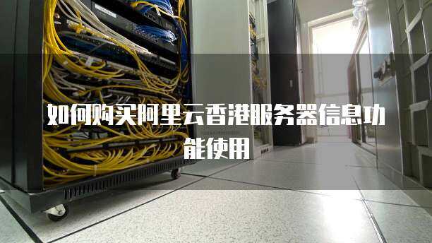 如何购买阿里云香港服务器信息功能使用