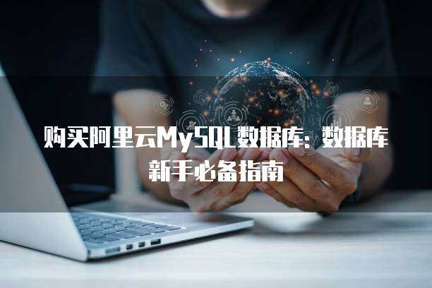 购买阿里云MySQL数据库: 数据库新手必备指南