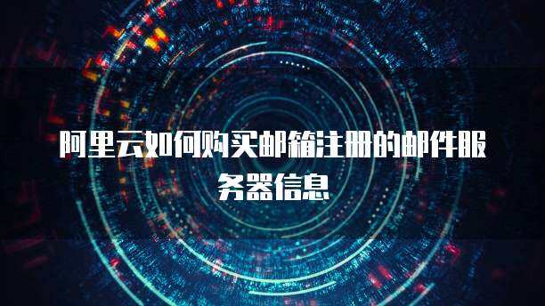 阿里云如何购买邮箱注册的邮件服务器信息