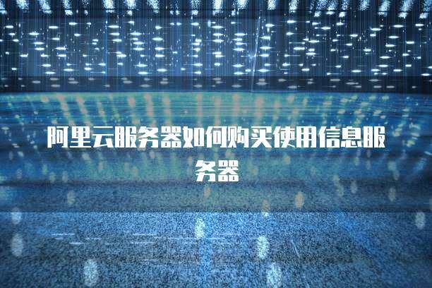 阿里云服务器如何购买使用信息服务器