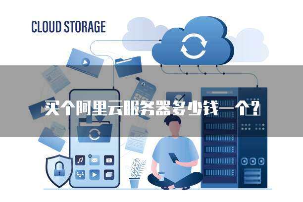 买个阿里云服务器多少钱一个？