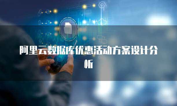 阿里云数据库优惠活动方案设计分析