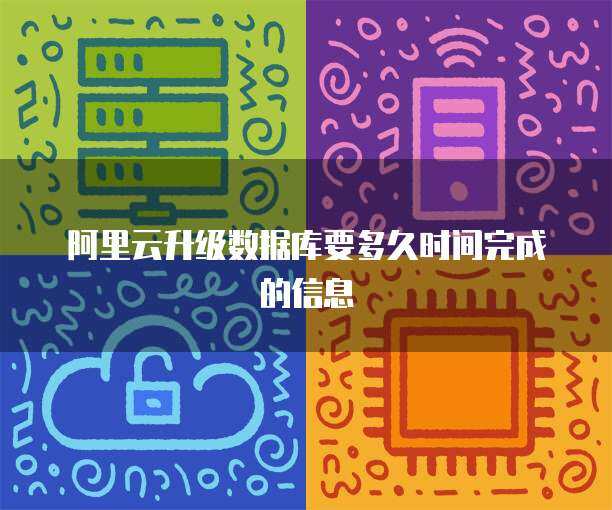 阿里云升级数据库要多久时间完成的信息