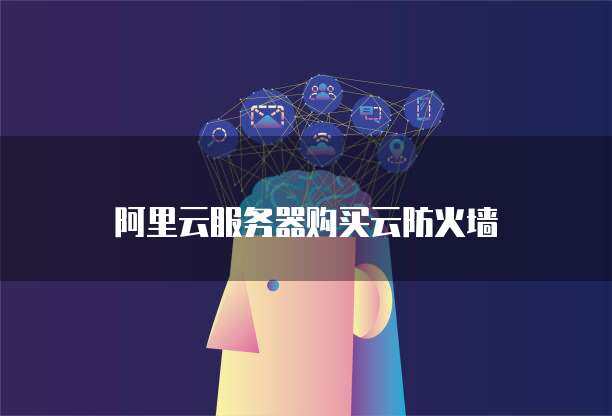 阿里云服务器购买云防火墙