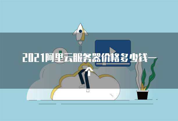 2021阿里云服务器价格多少钱一个