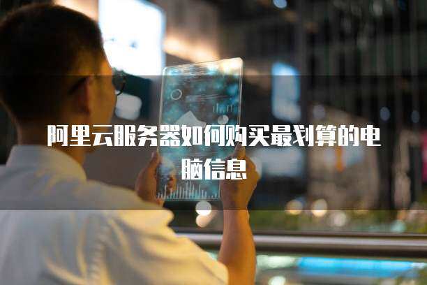 阿里云服务器如何购买最划算的电脑信息