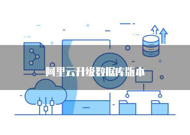 阿里云升级数据库版本