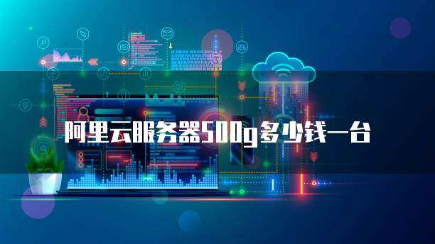 阿里云服务器500g多少钱一台